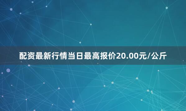 配资最新行情当日最高报价20.00元/公斤