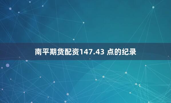 南平期货配资147.43 点的纪录
