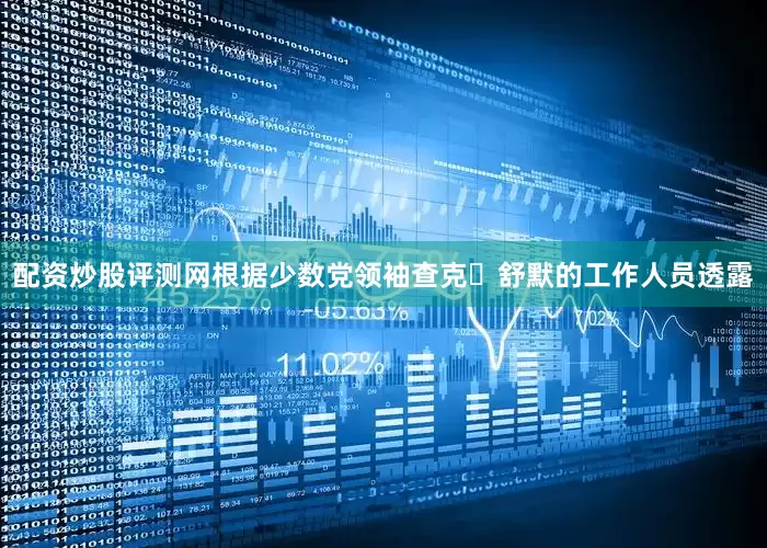 配资炒股评测网　　根据少数党领袖查克・舒默的工作人员透露
