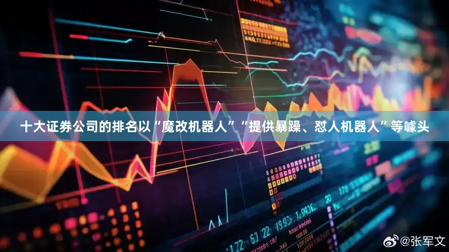 十大证券公司的排名以“魔改机器人”“提供暴躁、怼人机器人”等噱头