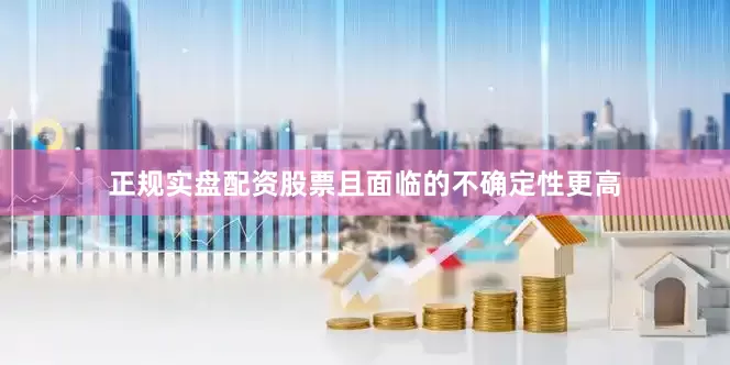 正规实盘配资股票且面临的不确定性更高