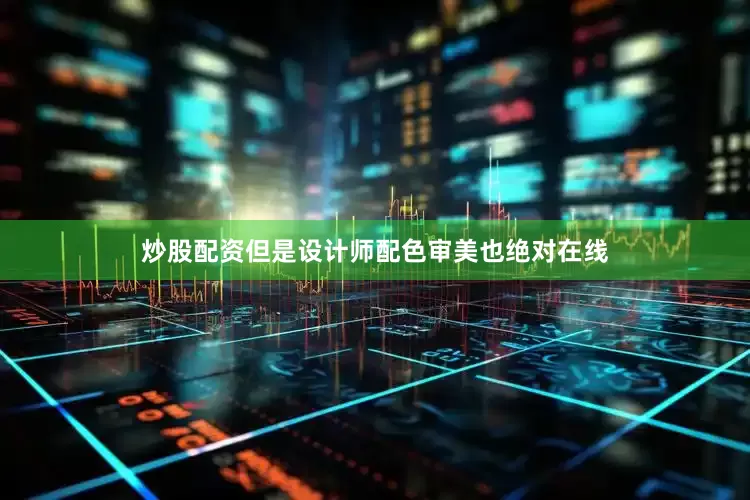 炒股配资但是设计师配色审美也绝对在线