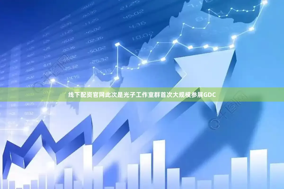 线下配资官网此次是光子工作室群首次大规模参展GDC