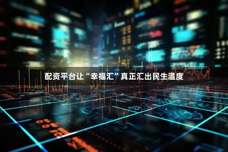 配资平台让“幸福汇”真正汇出民生温度