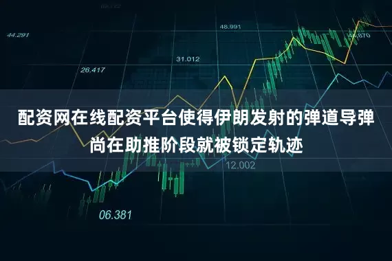 配资网在线配资平台使得伊朗发射的弹道导弹尚在助推阶段就被锁定轨迹