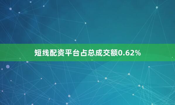 短线配资平台占总成交额0.62%
