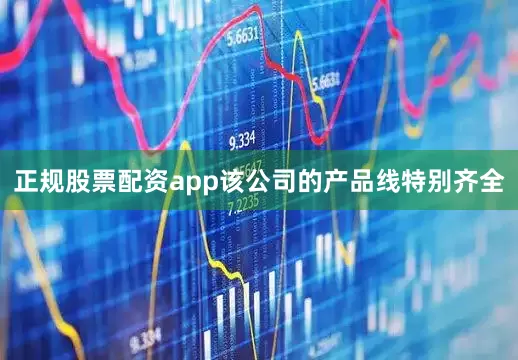 正规股票配资app该公司的产品线特别齐全