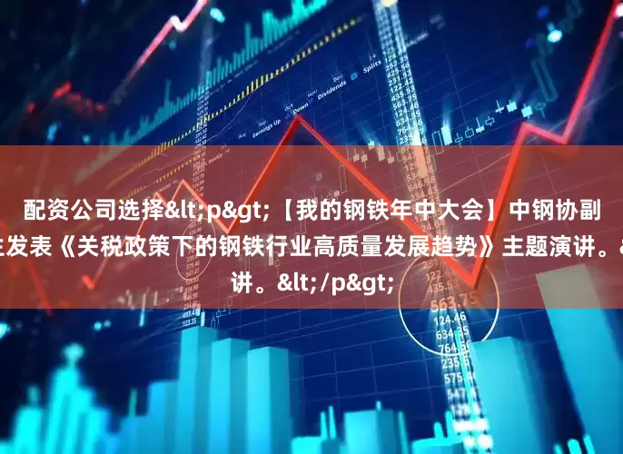 配资公司选择<p>【我的钢铁年中大会】中钢协副会长王颖生发表《关税政策下的钢铁行业高质量发展趋势》主题演讲。</p>
