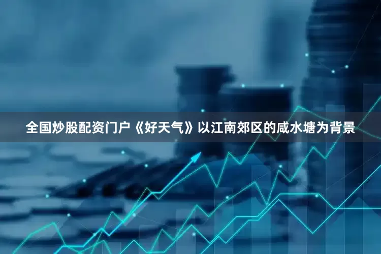全国炒股配资门户《好天气》以江南郊区的咸水塘为背景