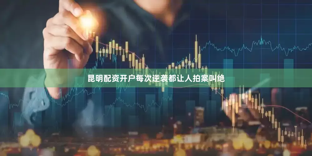 昆明配资开户每次逆袭都让人拍案叫绝