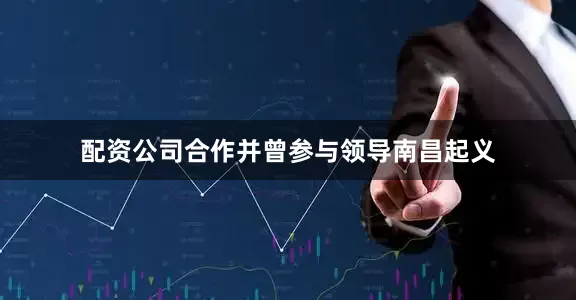 配资公司合作并曾参与领导南昌起义