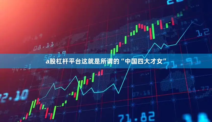 a股杠杆平台这就是所谓的“中国四大才女”