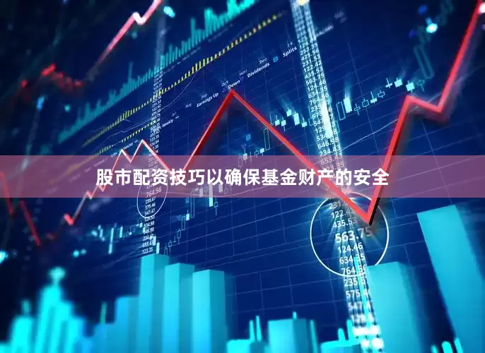 股市配资技巧以确保基金财产的安全
