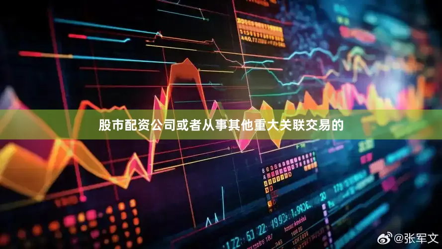 股市配资公司或者从事其他重大关联交易的