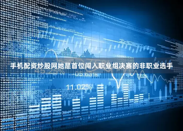 手机配资炒股网她是首位闯入职业组决赛的非职业选手