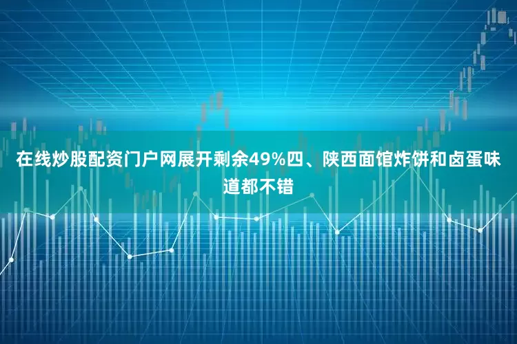 在线炒股配资门户网展开剩余49%四、陕西面馆炸饼和卤蛋味道都不错