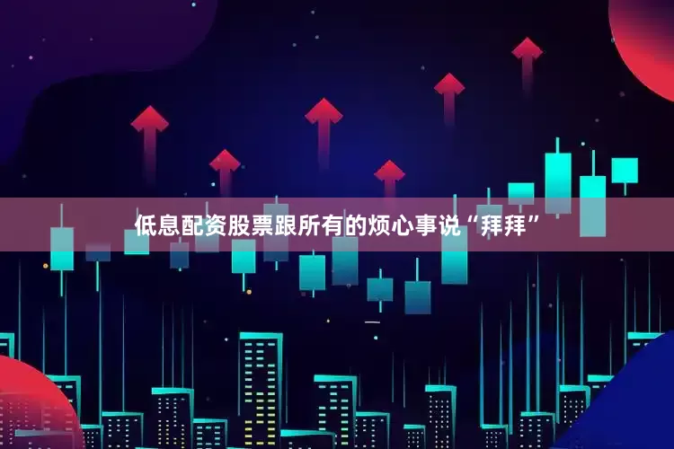 低息配资股票跟所有的烦心事说“拜拜”