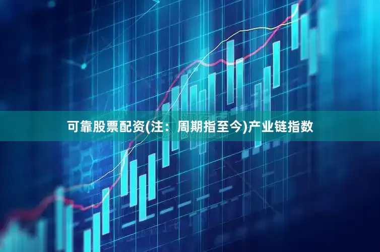 可靠股票配资(注：周期指至今)　　产业链指数