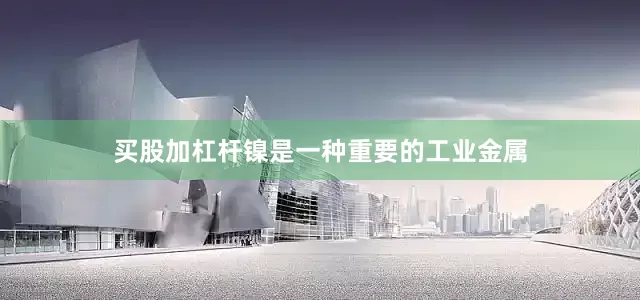 买股加杠杆镍是一种重要的工业金属