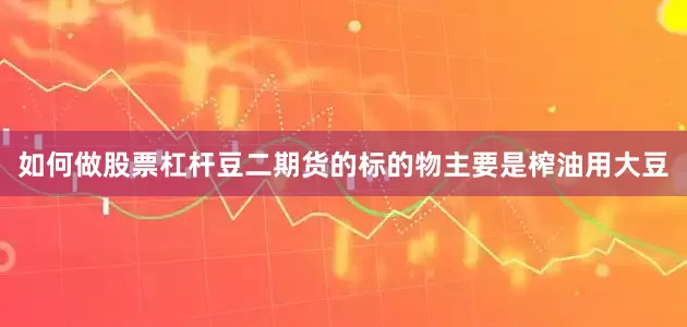 如何做股票杠杆豆二期货的标的物主要是榨油用大豆