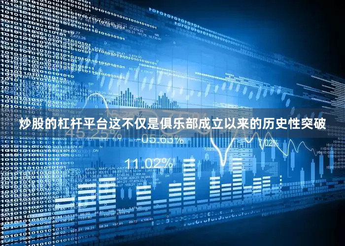 炒股的杠杆平台这不仅是俱乐部成立以来的历史性突破