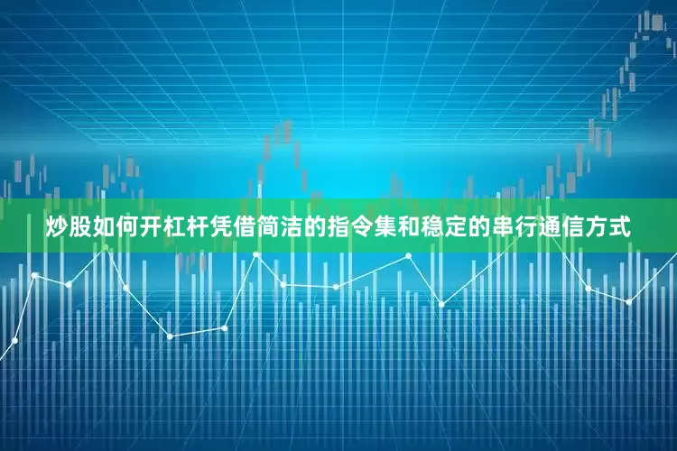 炒股如何开杠杆凭借简洁的指令集和稳定的串行通信方式