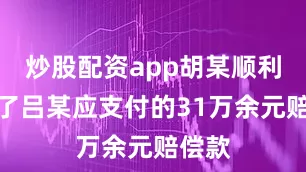 炒股配资app胡某顺利拿到了吕某应支付的31万余元赔偿款