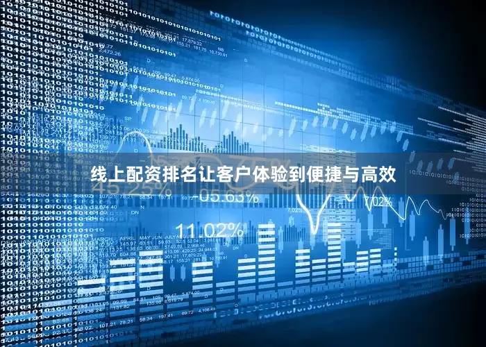 线上配资排名让客户体验到便捷与高效