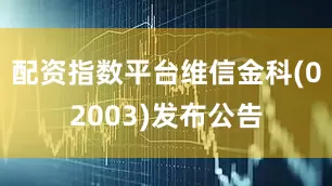 配资指数平台维信金科(02003)发布公告