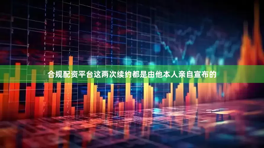 合规配资平台这两次续约都是由他本人亲自宣布的