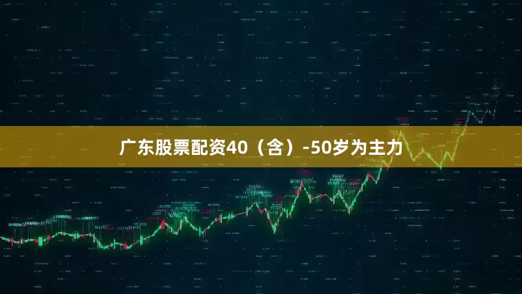 广东股票配资40（含）-50岁为主力