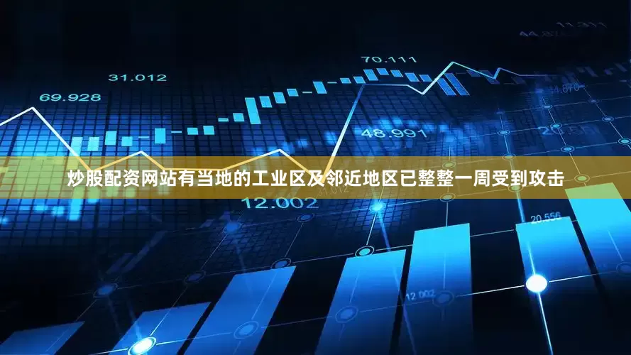 炒股配资网站有当地的工业区及邻近地区已整整一周受到攻击