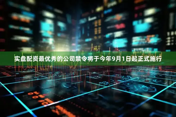 实盘配资最优秀的公司禁令将于今年9月1日起正式施行