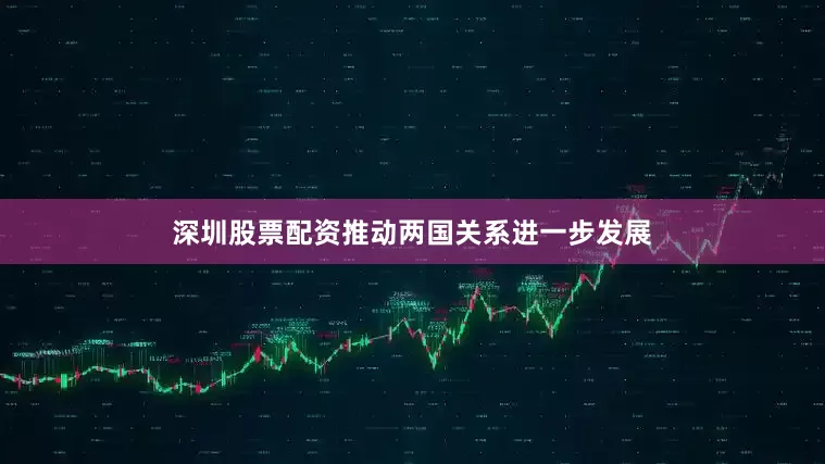 深圳股票配资推动两国关系进一步发展