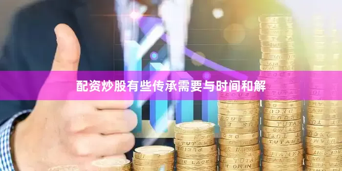 配资炒股有些传承需要与时间和解