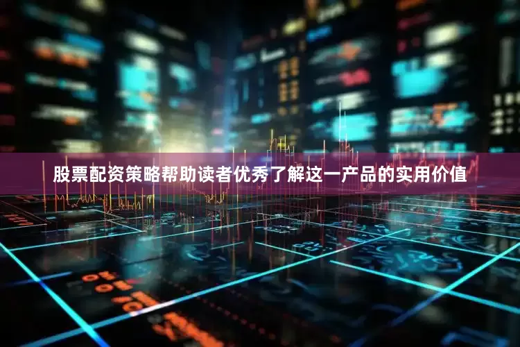 股票配资策略帮助读者优秀了解这一产品的实用价值