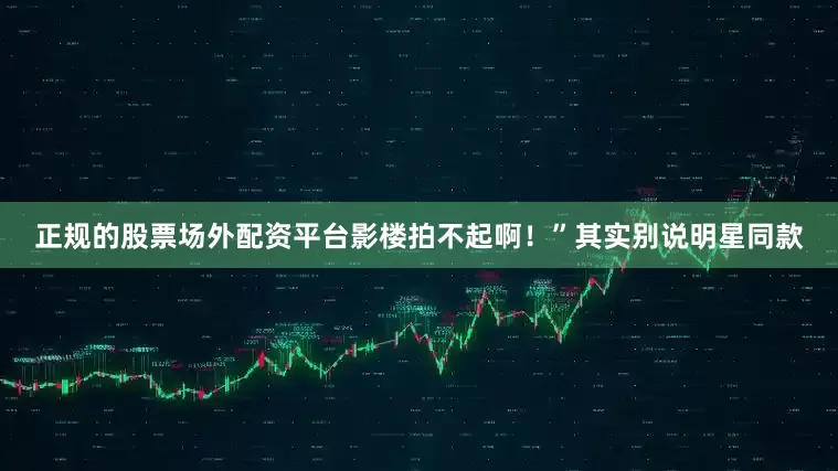 正规的股票场外配资平台影楼拍不起啊！”其实别说明星同款