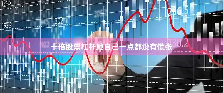 十倍股票杠杆她自己一点都没有慌张