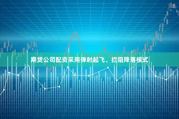 期货公司配资采用弹射起飞、拦阻降落模式