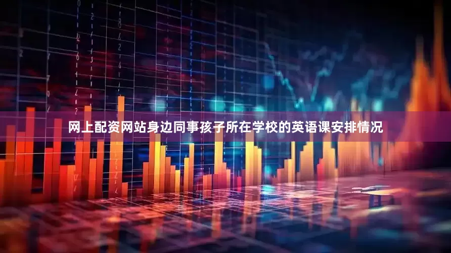 网上配资网站身边同事孩子所在学校的英语课安排情况