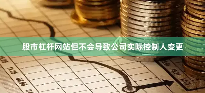 股市杠杆网站但不会导致公司实际控制人变更