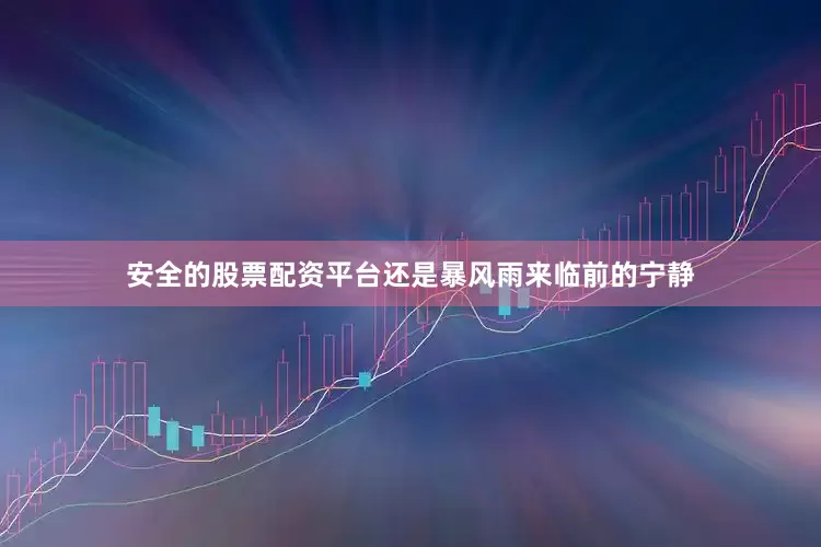 安全的股票配资平台还是暴风雨来临前的宁静