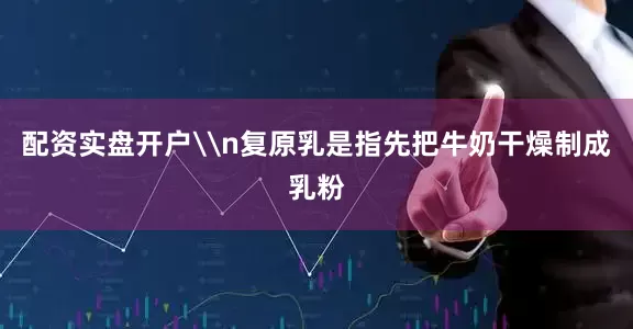 配资实盘开户\n复原乳是指先把牛奶干燥制成乳粉