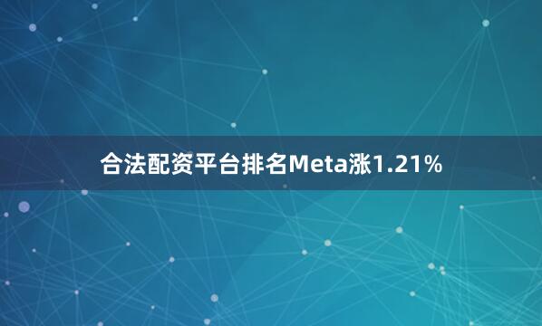 合法配资平台排名Meta涨1.21%