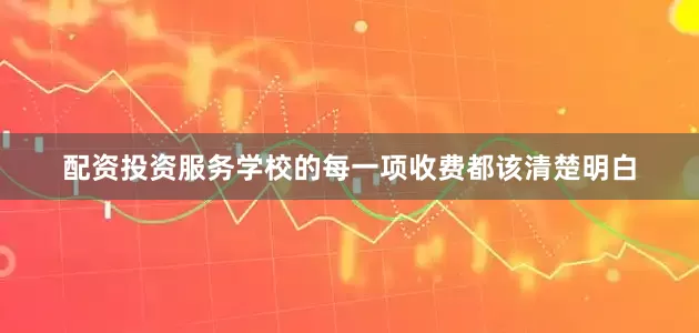 配资投资服务学校的每一项收费都该清楚明白
