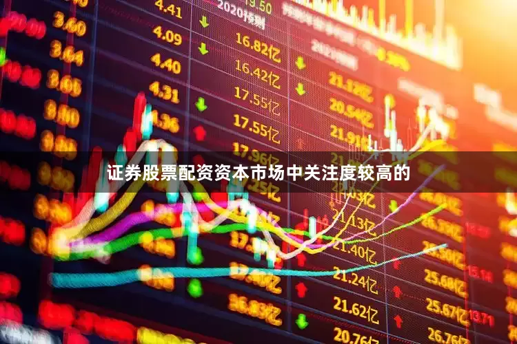证券股票配资资本市场中关注度较高的