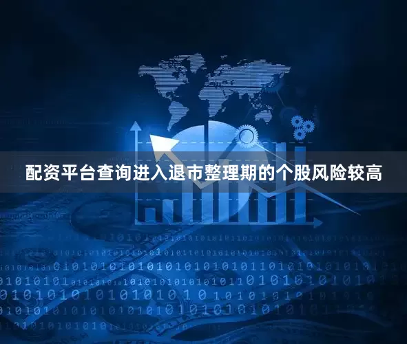 配资平台查询进入退市整理期的个股风险较高