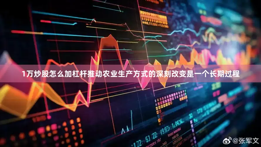 1万炒股怎么加杠杆推动农业生产方式的深刻改变是一个长期过程