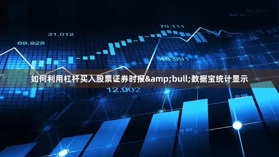 如何利用杠杆买入股票证券时报&bull;数据宝统计显示