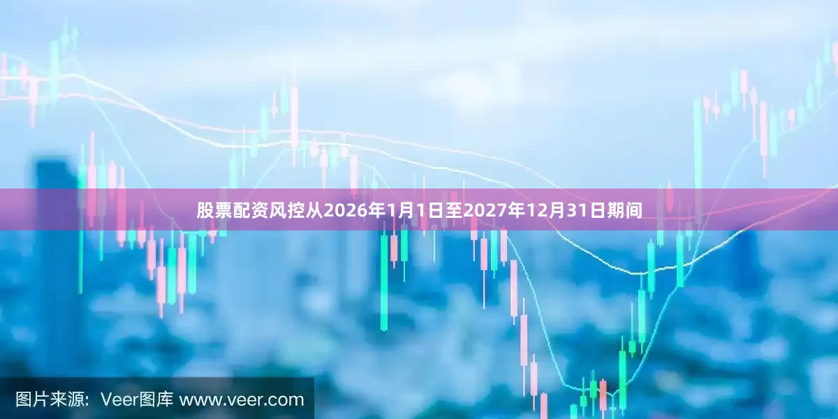 股票配资风控从2026年1月1日至2027年12月31日期间